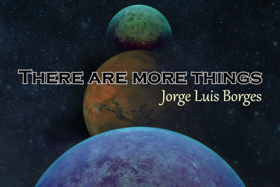 There are more things. Jorge Luis Borges